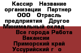 Кассир › Название организации ­ Партнер, ООО › Отрасль предприятия ­ Другое › Минимальный оклад ­ 33 000 - Все города Работа » Вакансии   . Приморский край,Уссурийский г. о. 